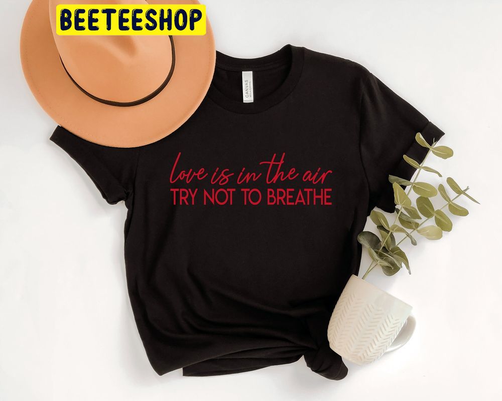 Love Is In The Air Try Not To Breathe Cute Valentines Trending Unisex Shirt