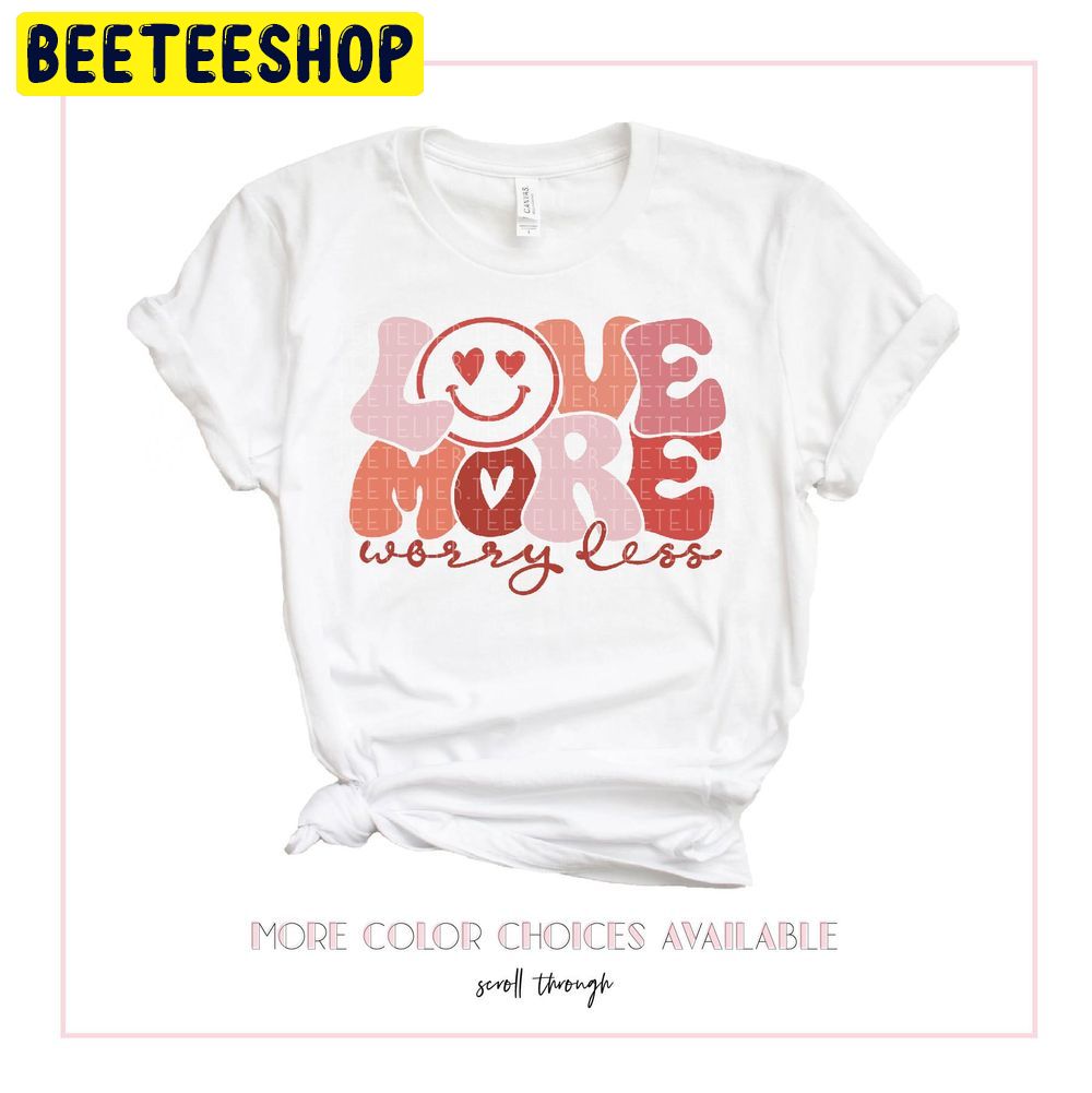 Love More Worry Less Valentines Day Trending Unisex Shirt