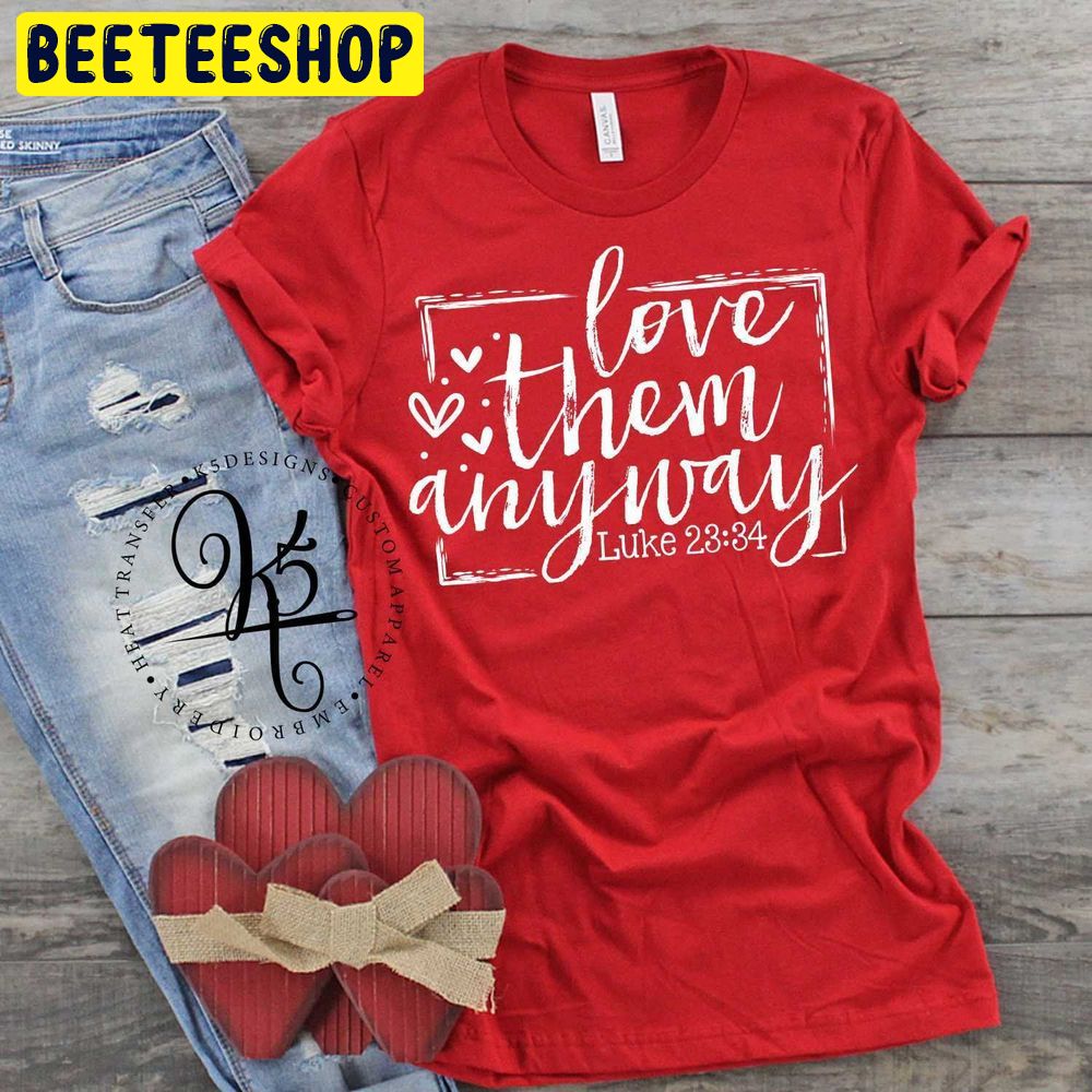 Love Them Anyway Luke 2334 Love Valentines Day Trending Unisex Shirt