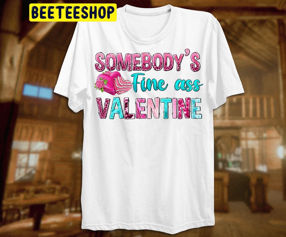 Somebody’s Fine Ass Valentine Trending Unisex Shirt