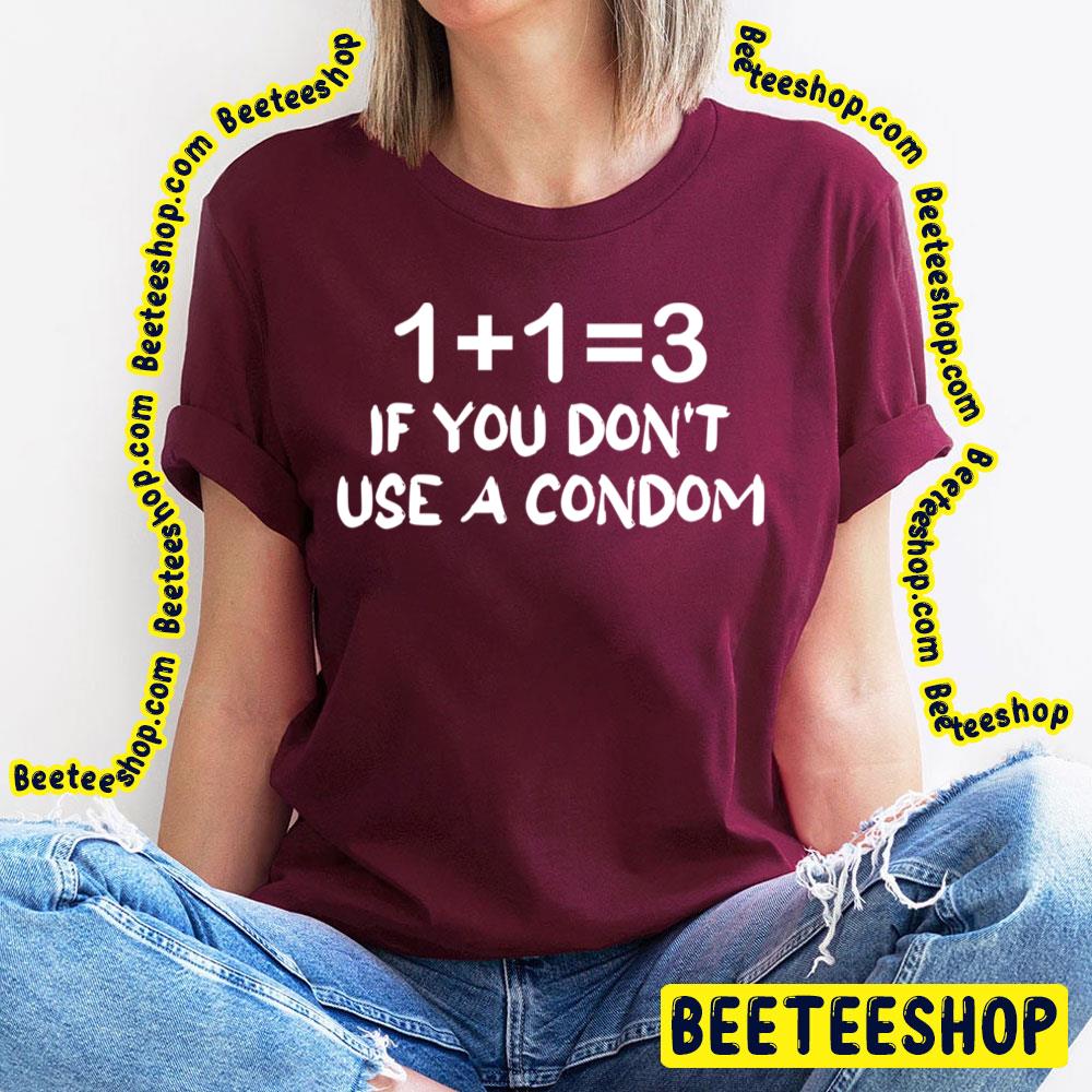 1 + 1 = 3 If You Don’t Use A Condom Trending Unisex T-Shirt