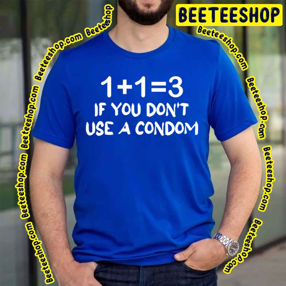 1 + 1 = 3 If You Don’t Use A Condom Trending Unisex T-Shirt