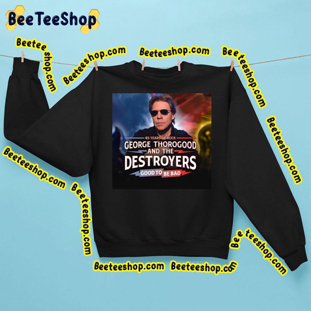 45 Years Of Rock George Thorogood And The Destroyers Good To Be Bad Trending Unisex Sweatshirt