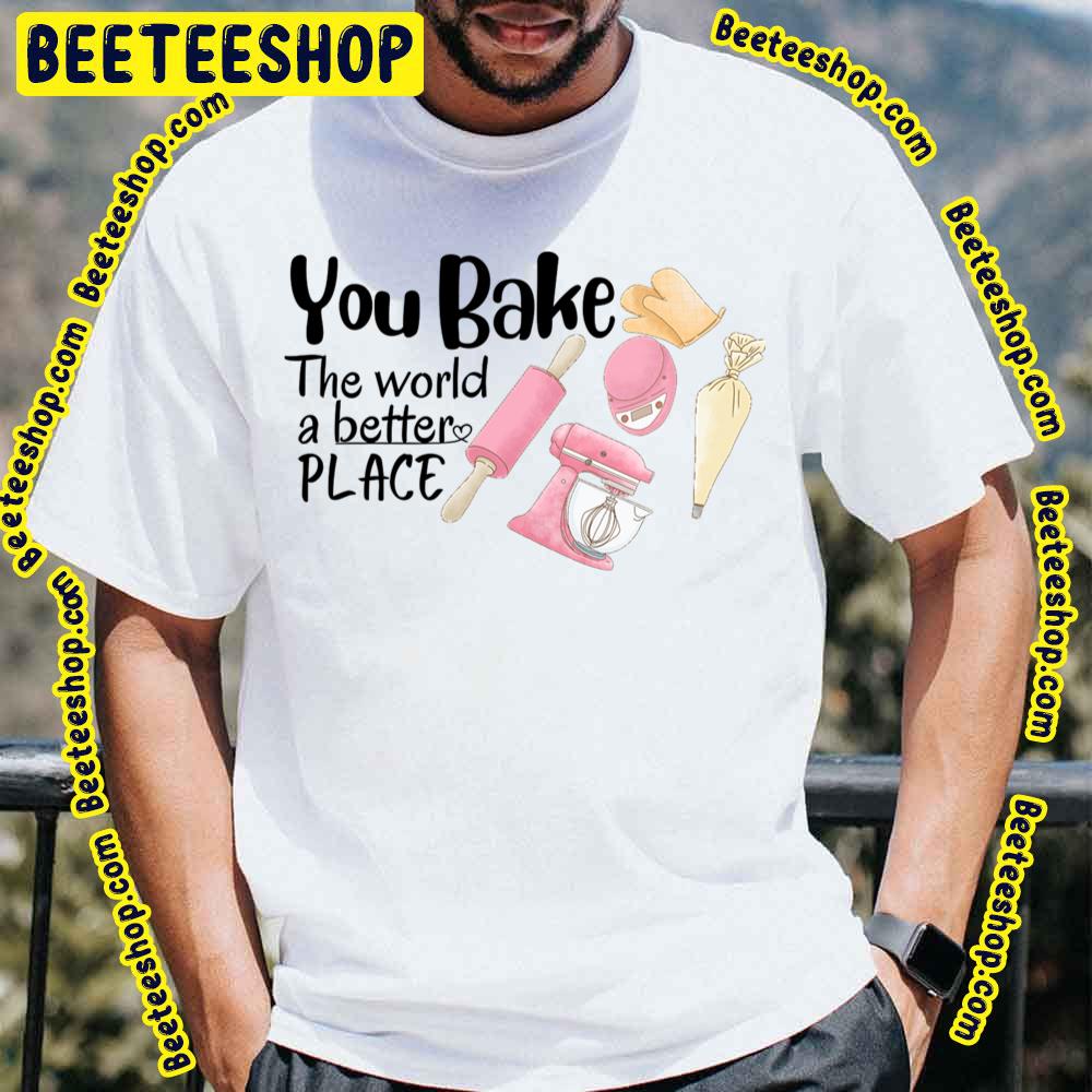 Cute You Bake The World A Better Place Trending Unisex T-Shirt