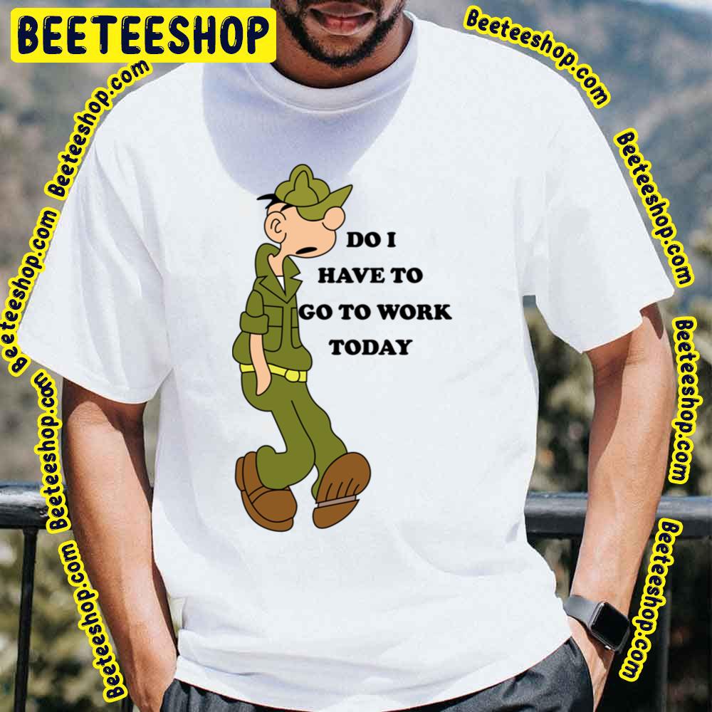 Do I Have To Go To Work Today Beetle Bailey Trending Unisex T-Shirt