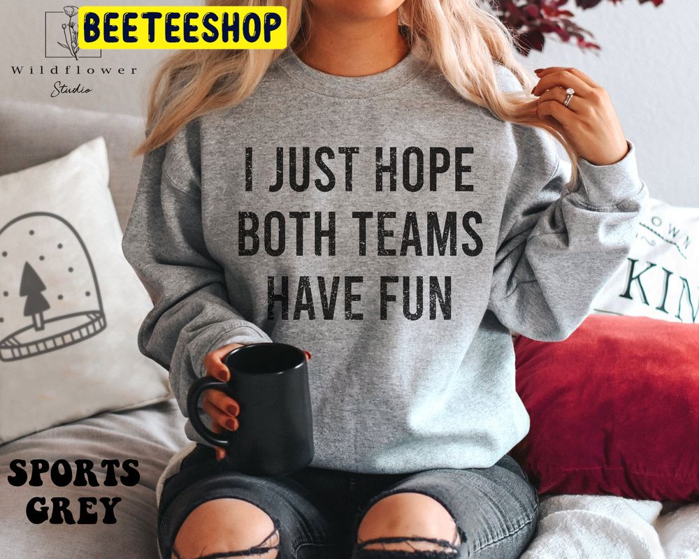 I Just Hope Both Teams Have Fun Football Game Day Super Bowl Trending Unisex Shirt