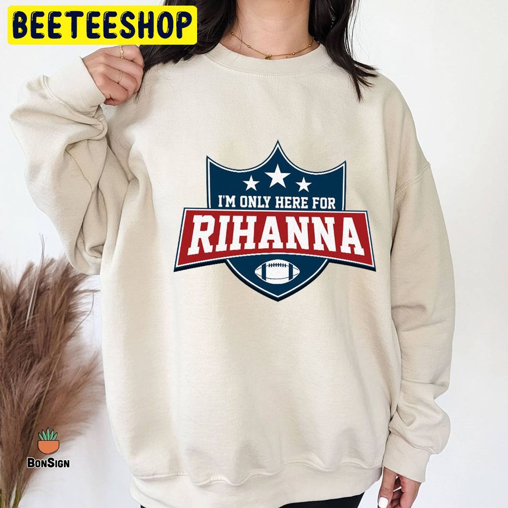 I’m Only Here For Rihanna Super Bowl Half Time Gameday Football Trending Unisex Shirt