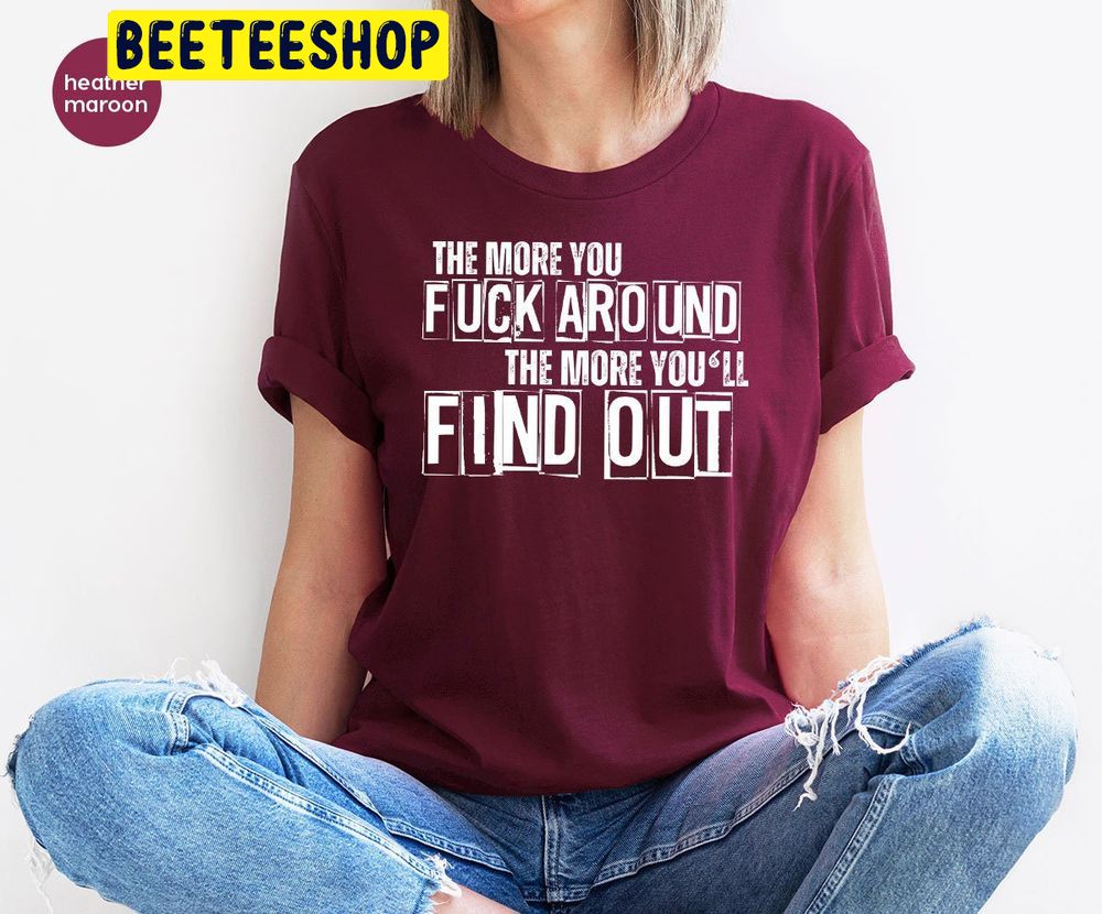 The More You Fuck Around The More You’ll Find Out Trending Unisex Shirt