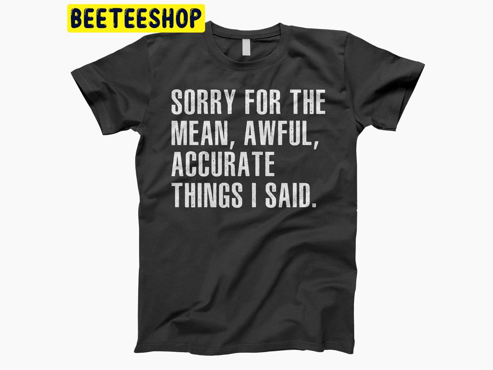 White Art Sorry For The Mean, Awful, Accurate Things I Said Trending Unisex Shirt