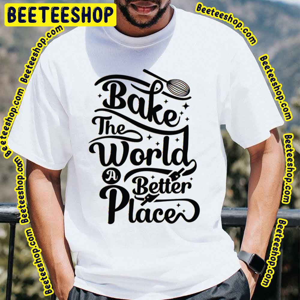 You Bake The World A Better Place Baking Quotes Trending Unisex T-Shirt