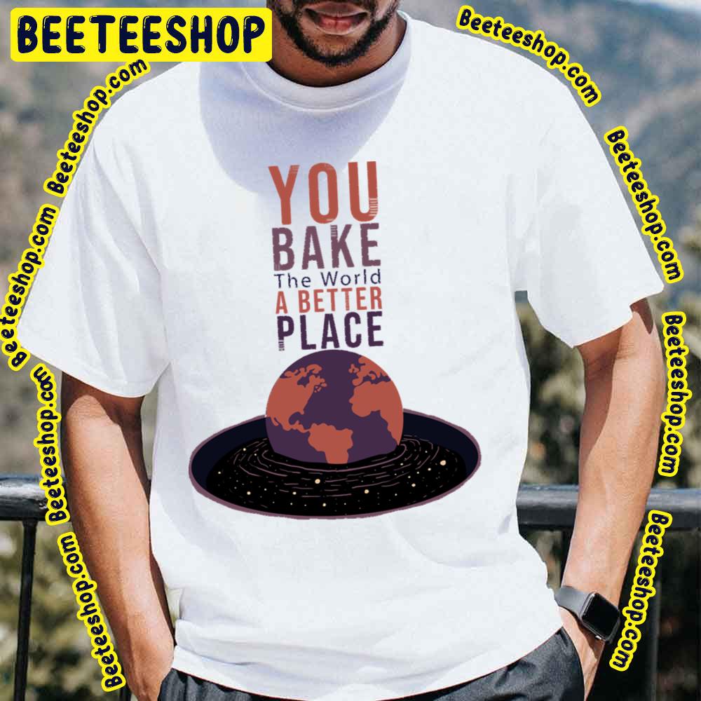 You Bake The World A Better Place Trending Unisex T-Shirt