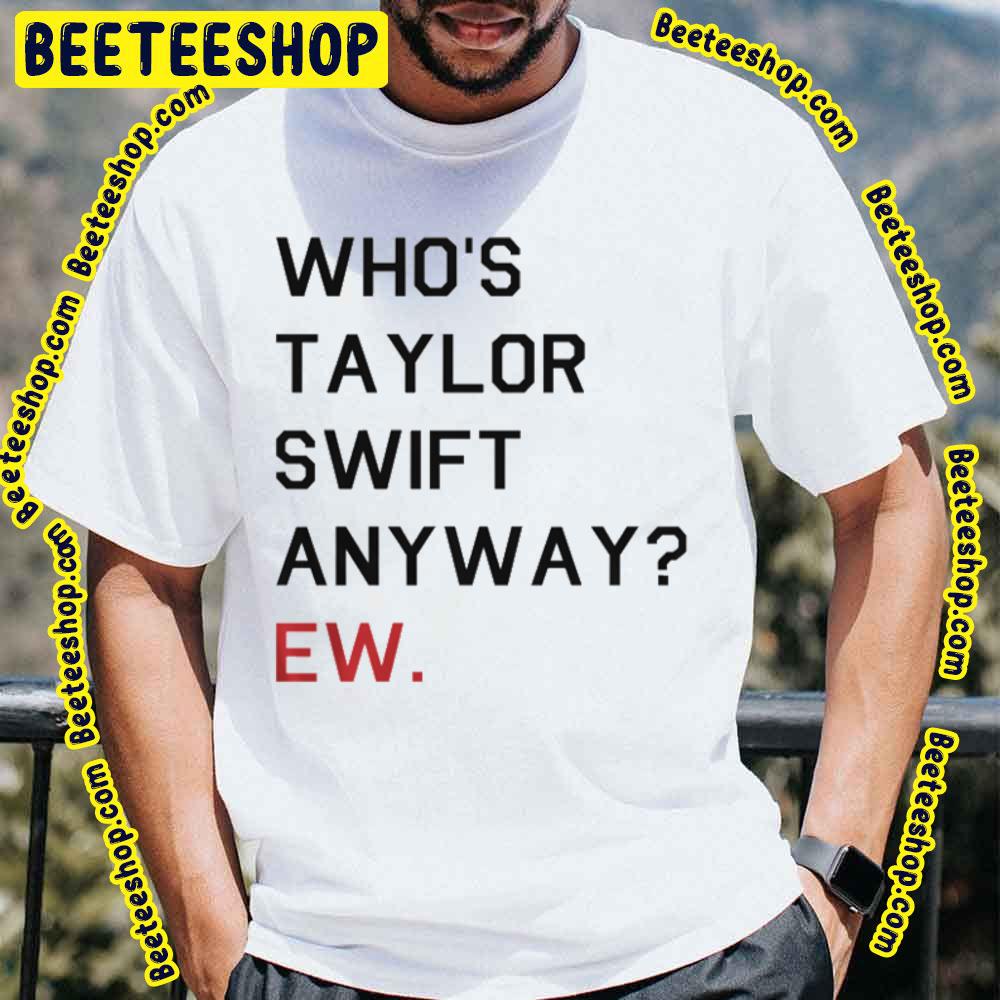 Who's Taylor Swift Anyway Ew Trending Unisex T-Shirt