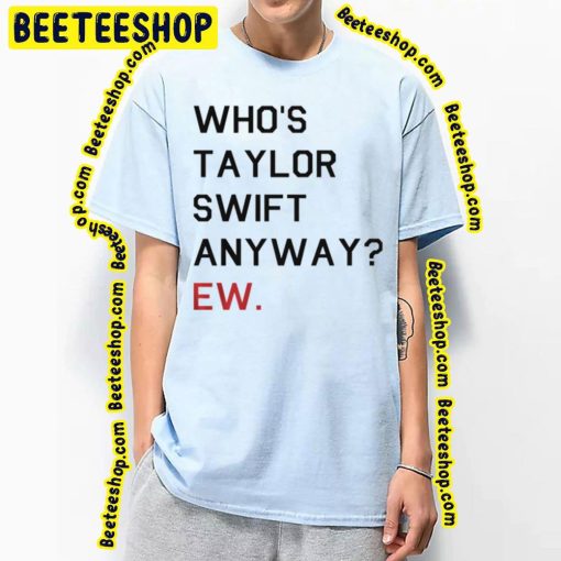 Who’s Taylor Swift Anyway Ew Trending Unisex T-Shirt