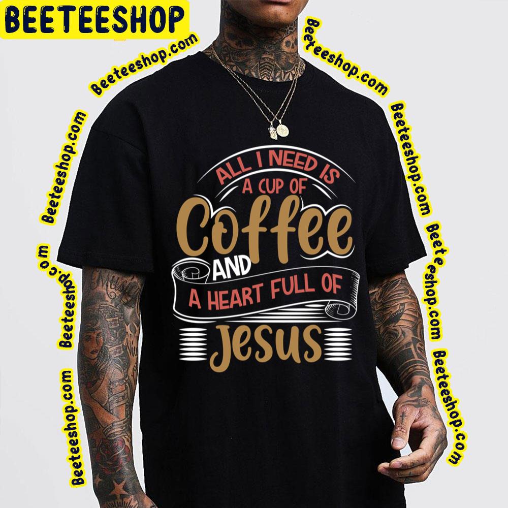 All I Need Is A Cup Of Coffee And A Heart Full Of Jesus Trending Unisex T-Shirt