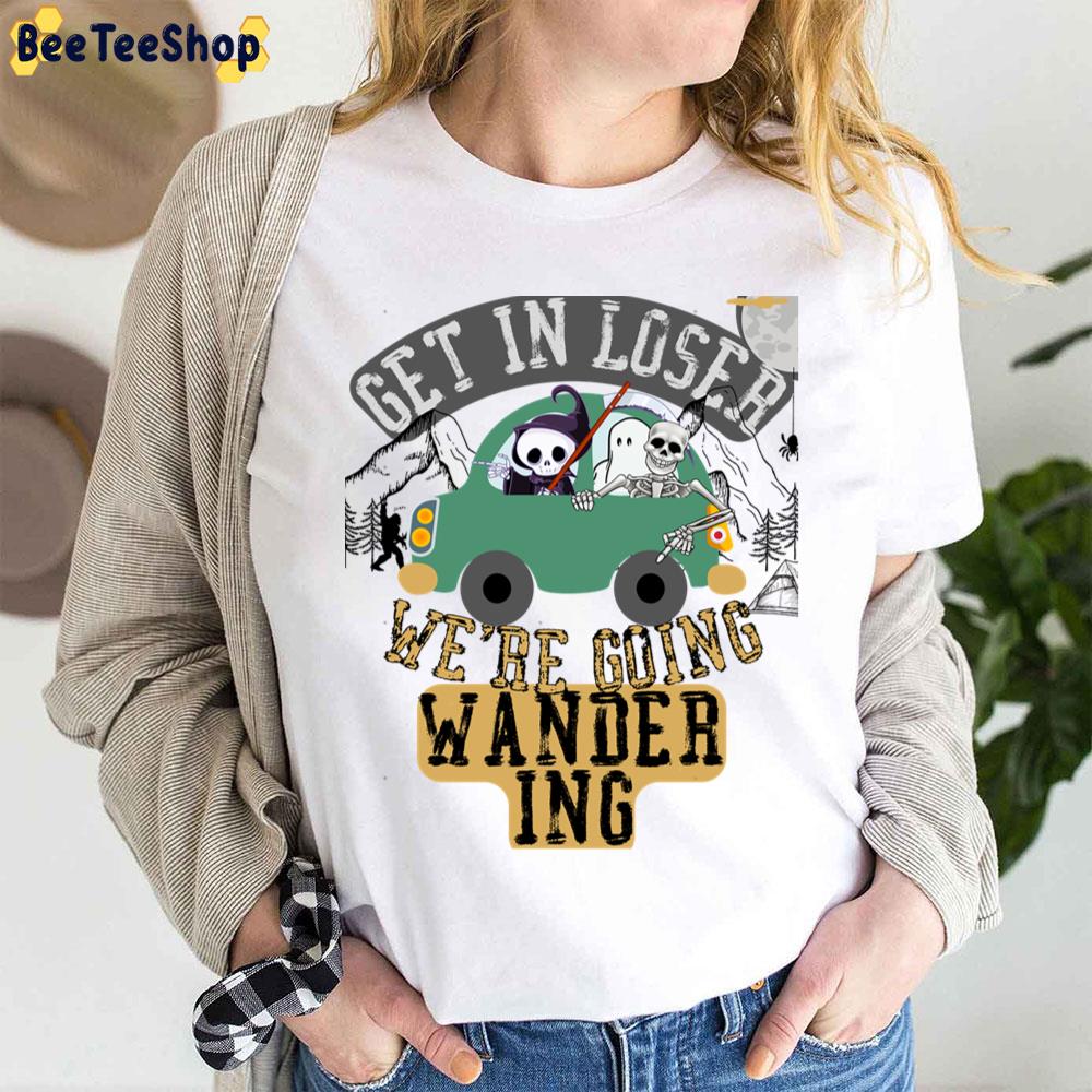 Get In Loser We’re Going Wandering Trending Unisex T-Shirt