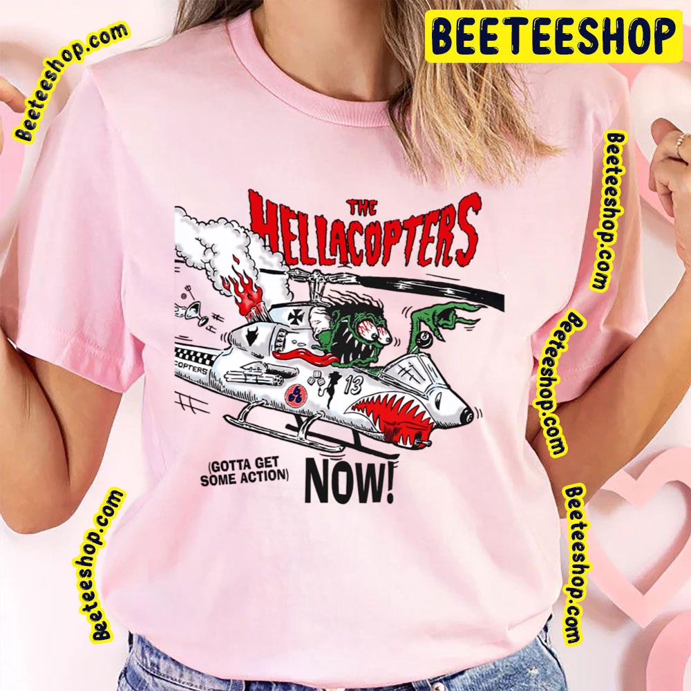 Gotta Get Some Action Now The Hellacopters Trending Unisex T-Shirt