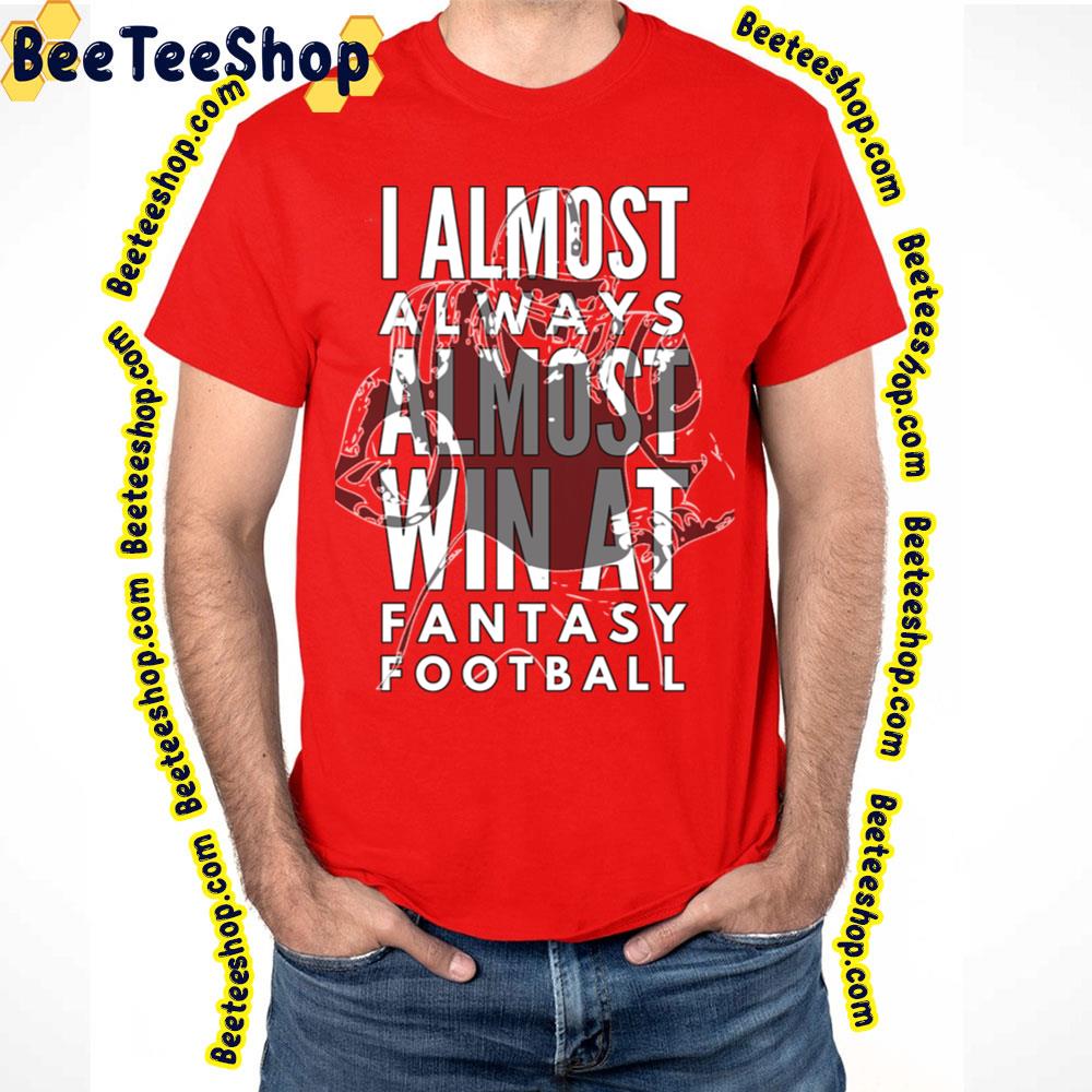 I Almost Always Almost Win At Fantasy Football Trending Unisex T-Shirt