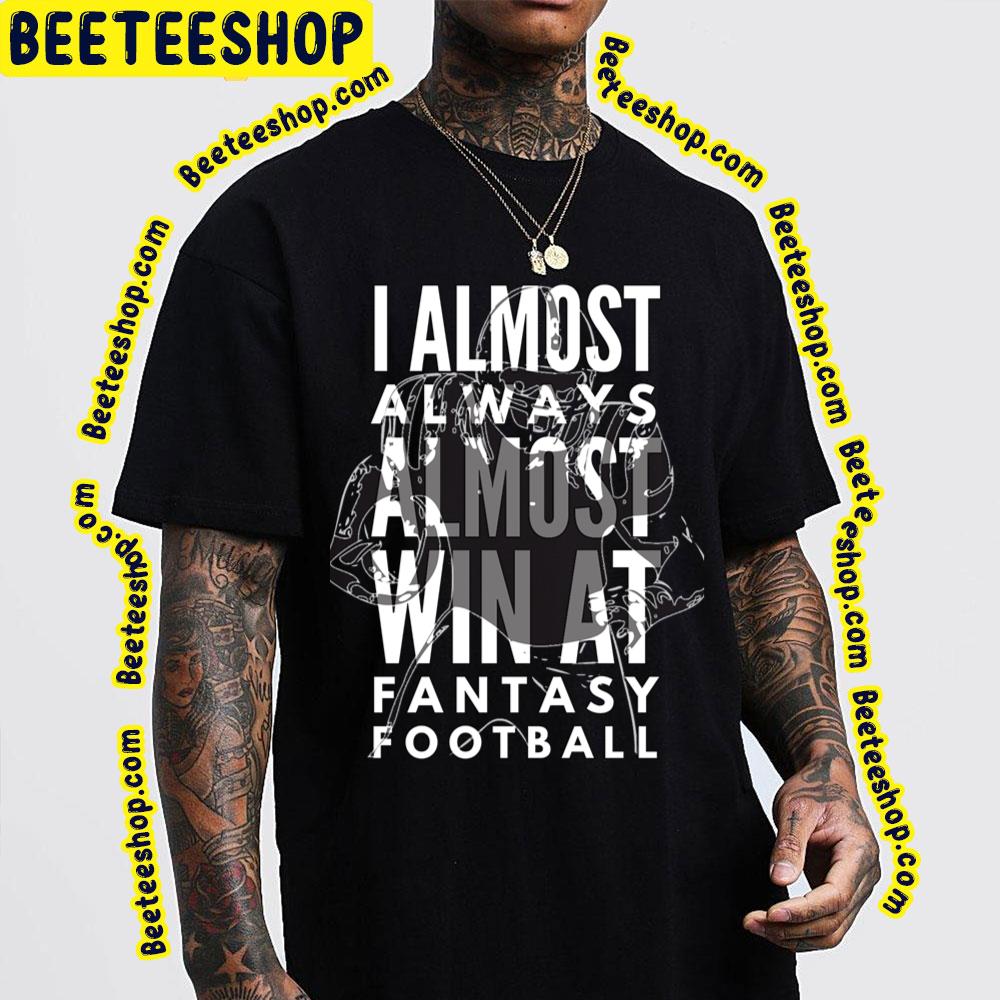 I Almost Always Almost Win At Fantasy Football Trending Unisex T-Shirt