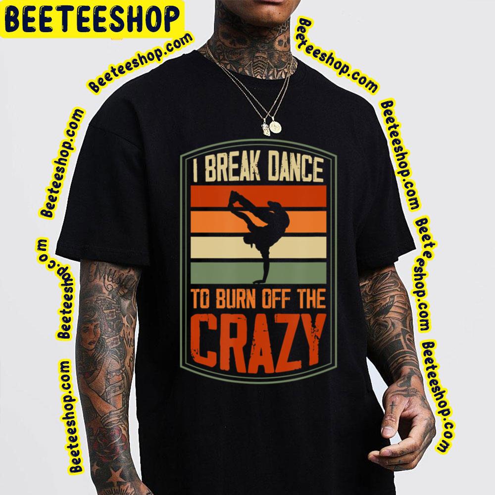 I Break Dance To Burn Off The Crazy Trending Unisex T-Shirt