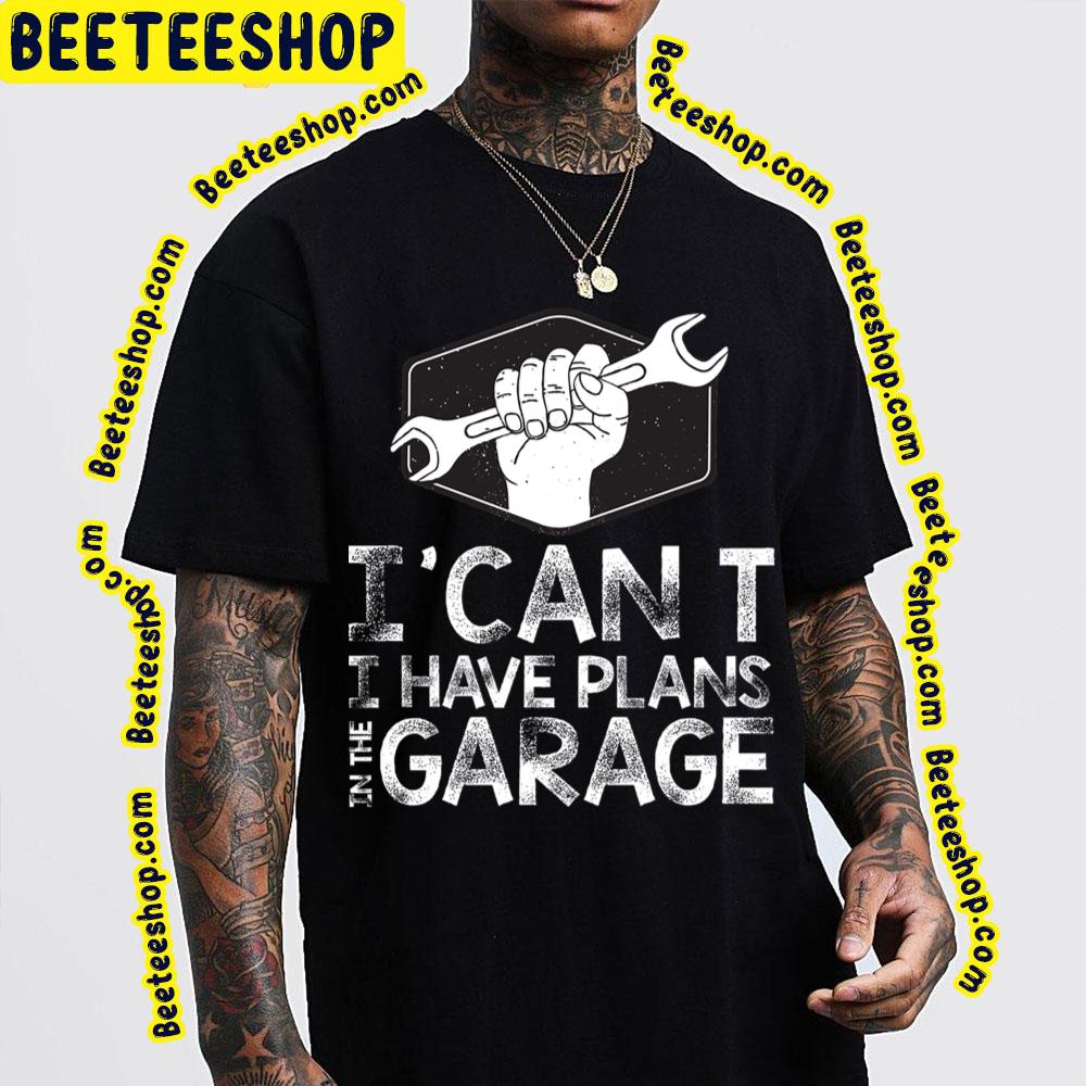 I Can't I Have Plans In The Garage Trending Unisex T-Shirt