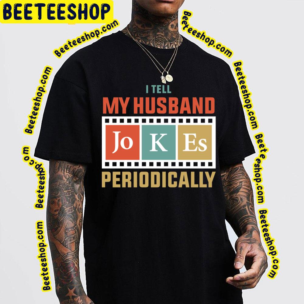 I Tell My Husband Jokes Periodically Trending Unisex T-Shirt