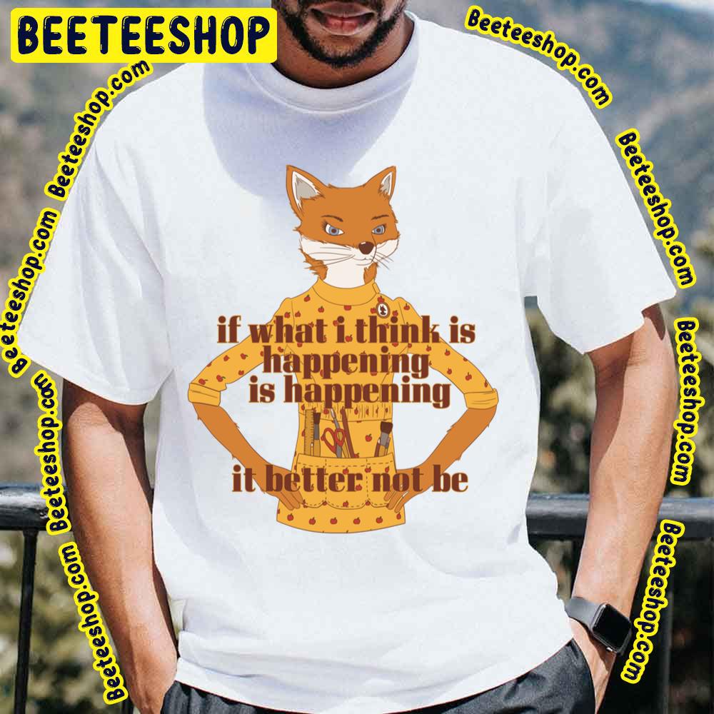 If What I Think Is Happening Is Happening It Better Bot Be Foxy Lady Quote Fantastic Mr.Fox Trending Unisex T-Shirt