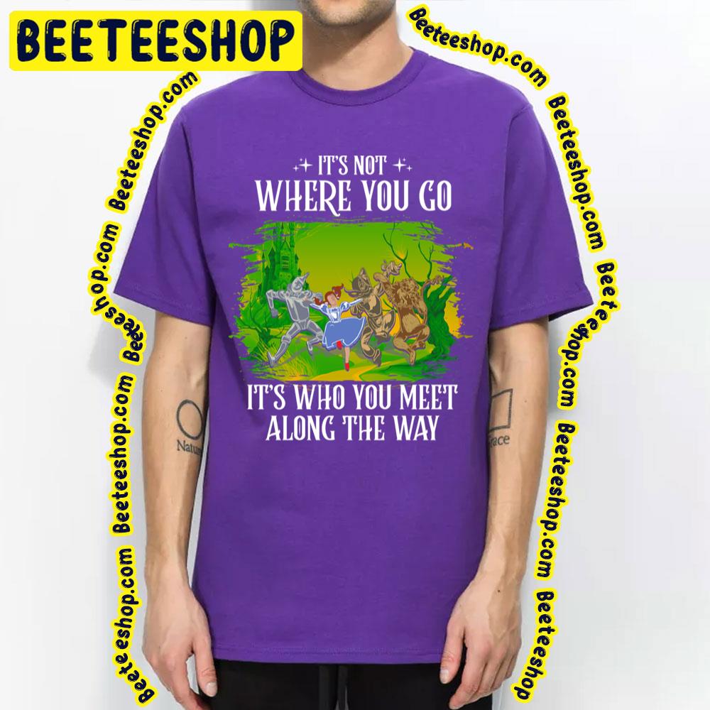 Its Not Where You Go It’s Who You Meet Along The Way The Wonderful Wizard Of Oz Trending Unisex T-Shirt
