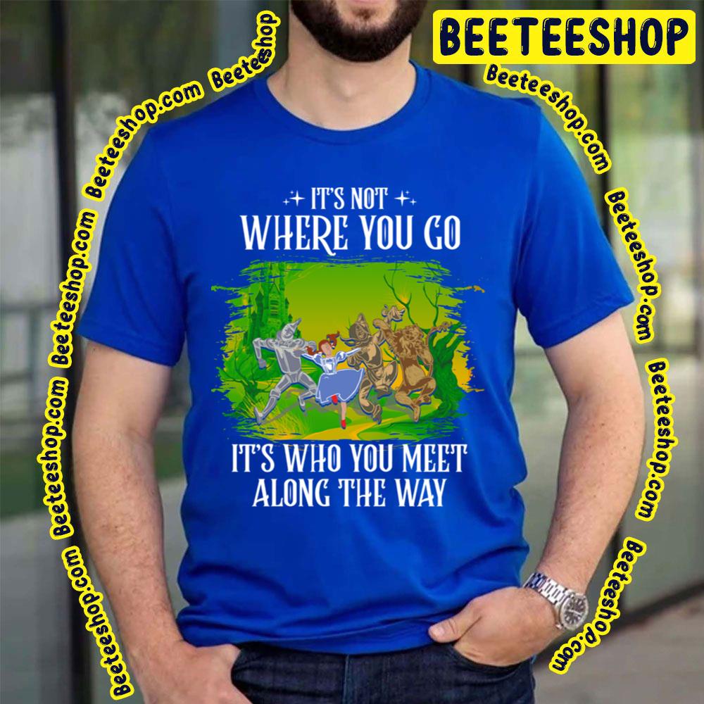 Its Not Where You Go It’s Who You Meet Along The Way The Wonderful Wizard Of Oz Trending Unisex T-Shirt