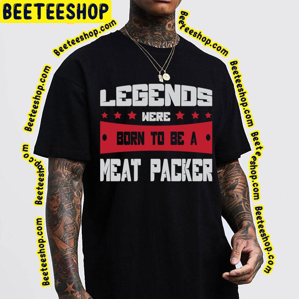 Legends Were Born To Be A Meat Packer Trending Unisex T-Shirt