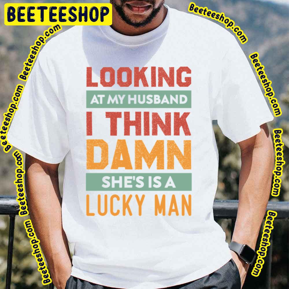 Looking At My Husband I Think Damn He’s Is A Lucky Man Trending Unisex T-Shirt