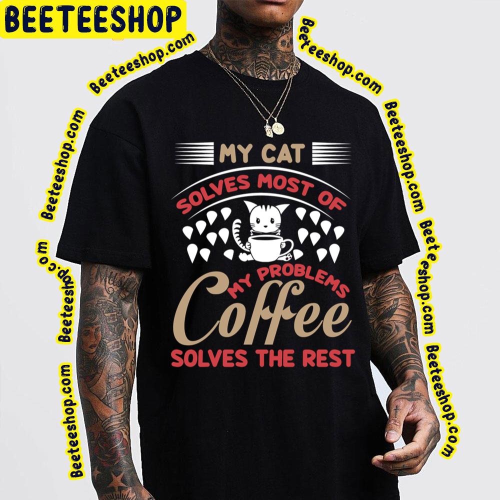 My Cat Solves Most Of My Problems Coffee Solves The Rest Trending Unisex T-Shirt