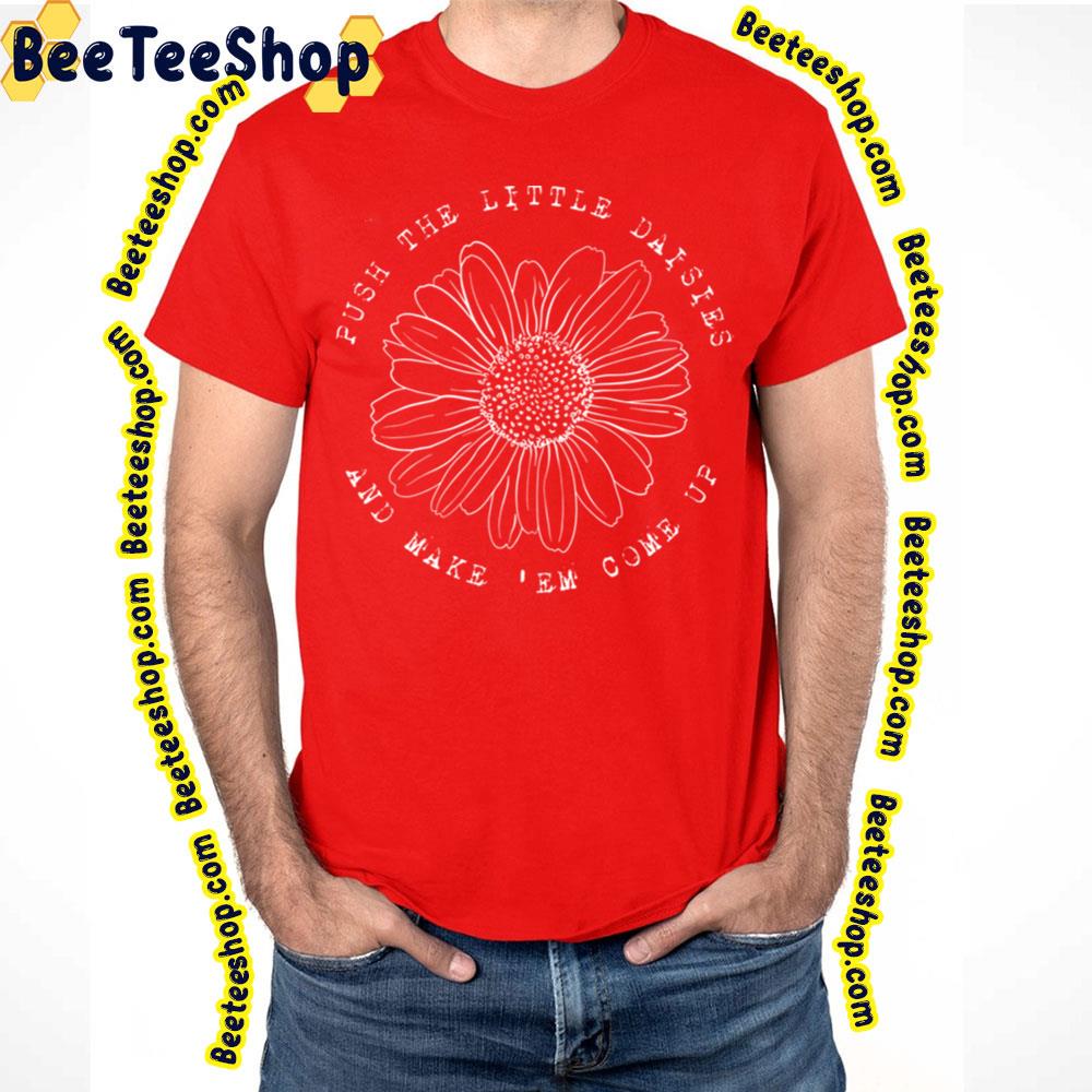 Push The Little Daisies And Make ‘Em Come Up Ween Trending Unisex T-Shirt