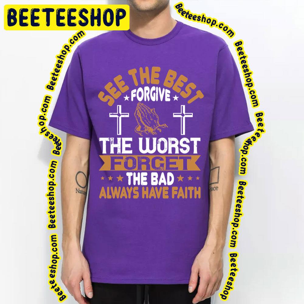 See The Best Forgive The Worst Forget The Bad Always Have Faith Trending Unisex T-Shirt