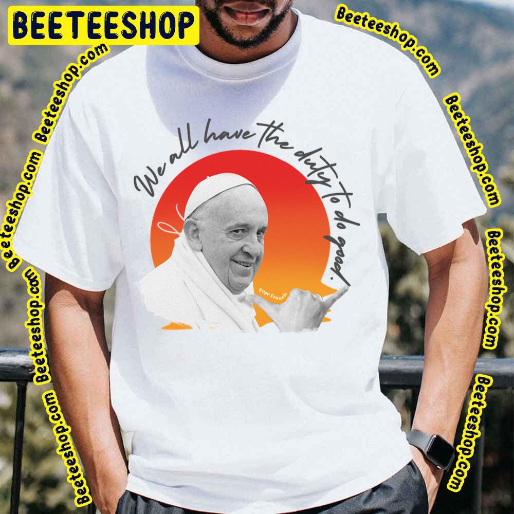 We All Have The Duty To Do Good Pope Francis Trending Unisex T-Shirt