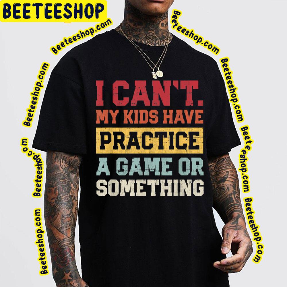 I Cant My Kids Have Practice A Game Or Something Trending Unisex T-Shirt