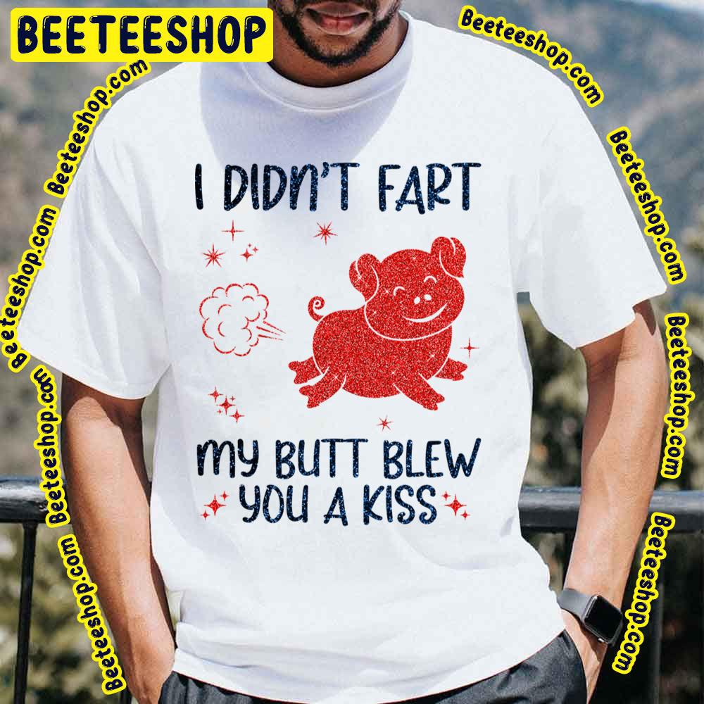 I Didn’t Fart My Butt Blew You A Kiss Funny Pig Farming Trending Unisex T-Shirt