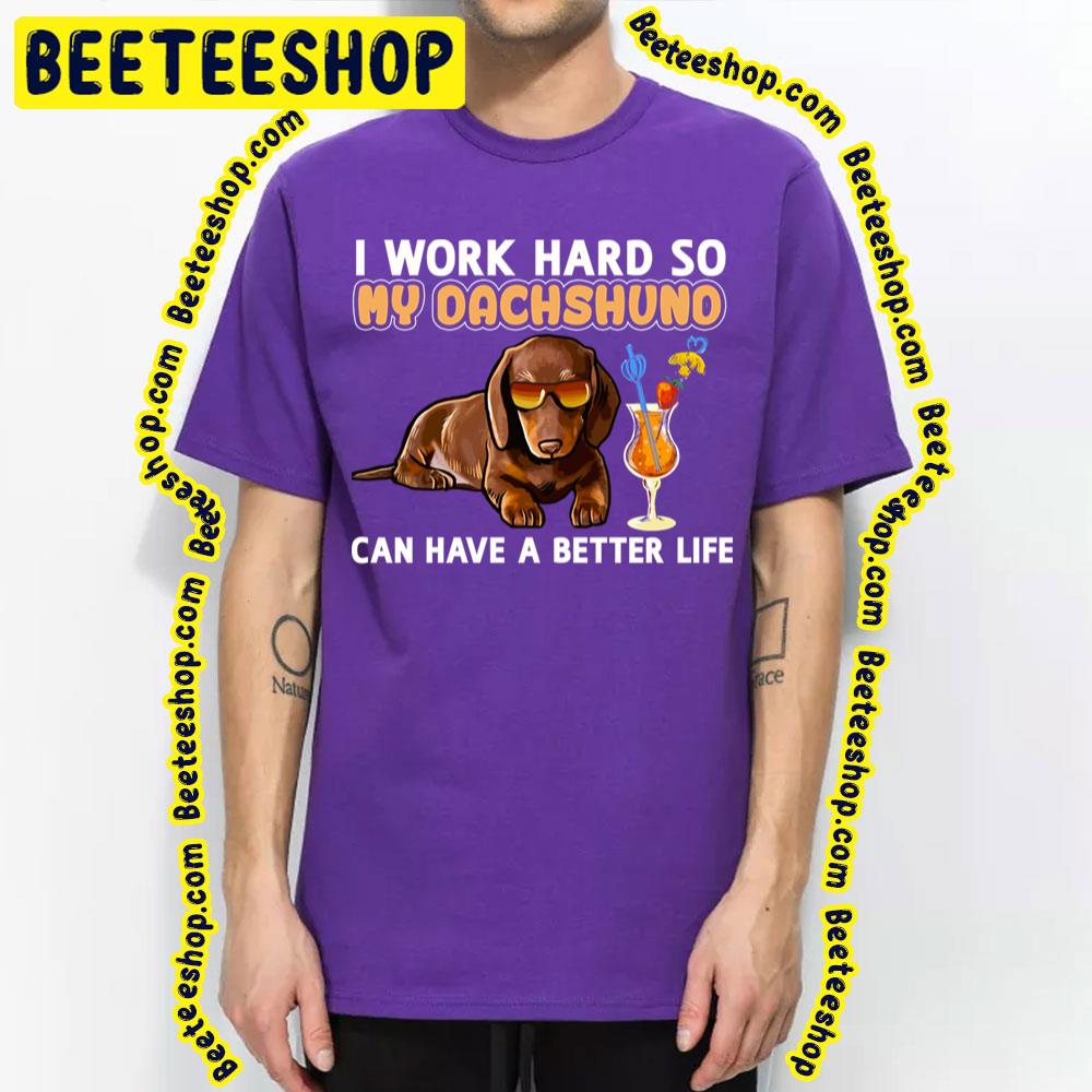 I Work Hard So My Dachshuno Can Have A Better Life Trending Unisex T-Shirt