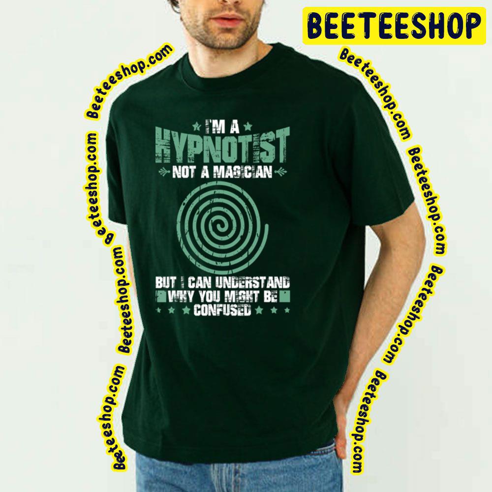 I’m A Hypnotist Not A Magician But I Can Understand Why You Might Be Confused Trending Unisex T-Shirt