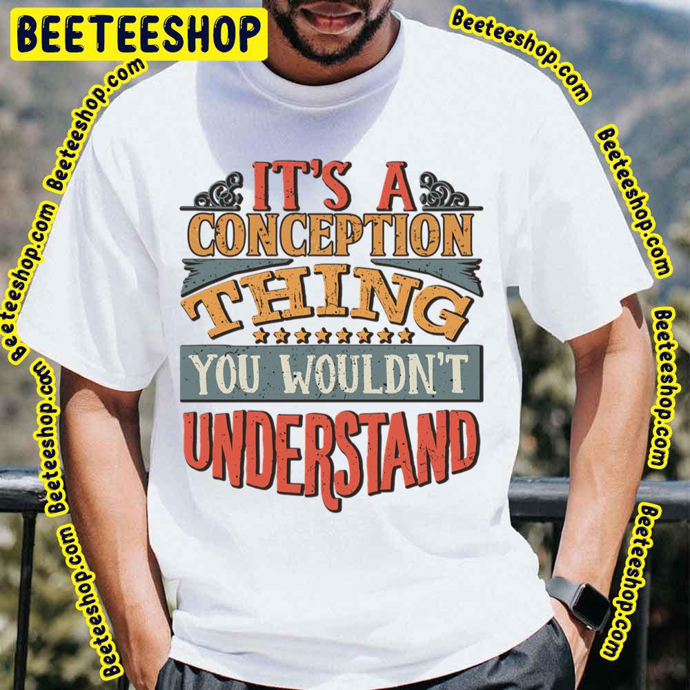 It’s A Conception Thing You Wouldn’t Understand Trending Unisex T-Shirt