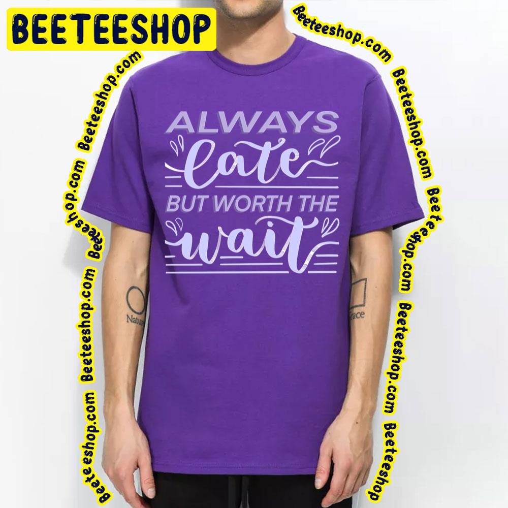 Purple Art Always Late But Worth The Wait Trending Unisex T-Shirt