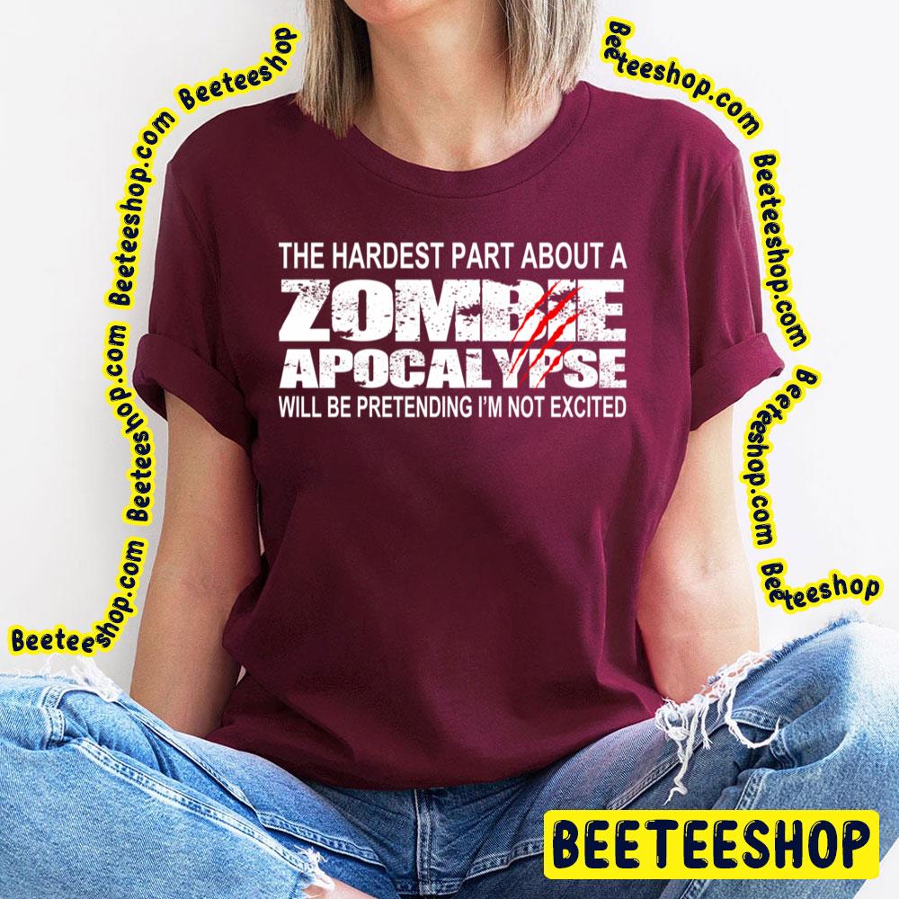 Brudgom prøve Norm The Hardest Part About A Zombie Apocalypse Will Be Pretending I'm Not  Excited Trending Unisex T-Shirt - Beeteeshop