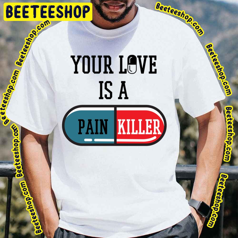 Your Love Is A Painkiller Trending Unisex T-Shirt