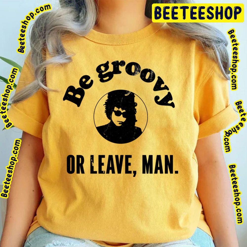 Be Groovy Or Leave Man Trending Unisex T-Shirt