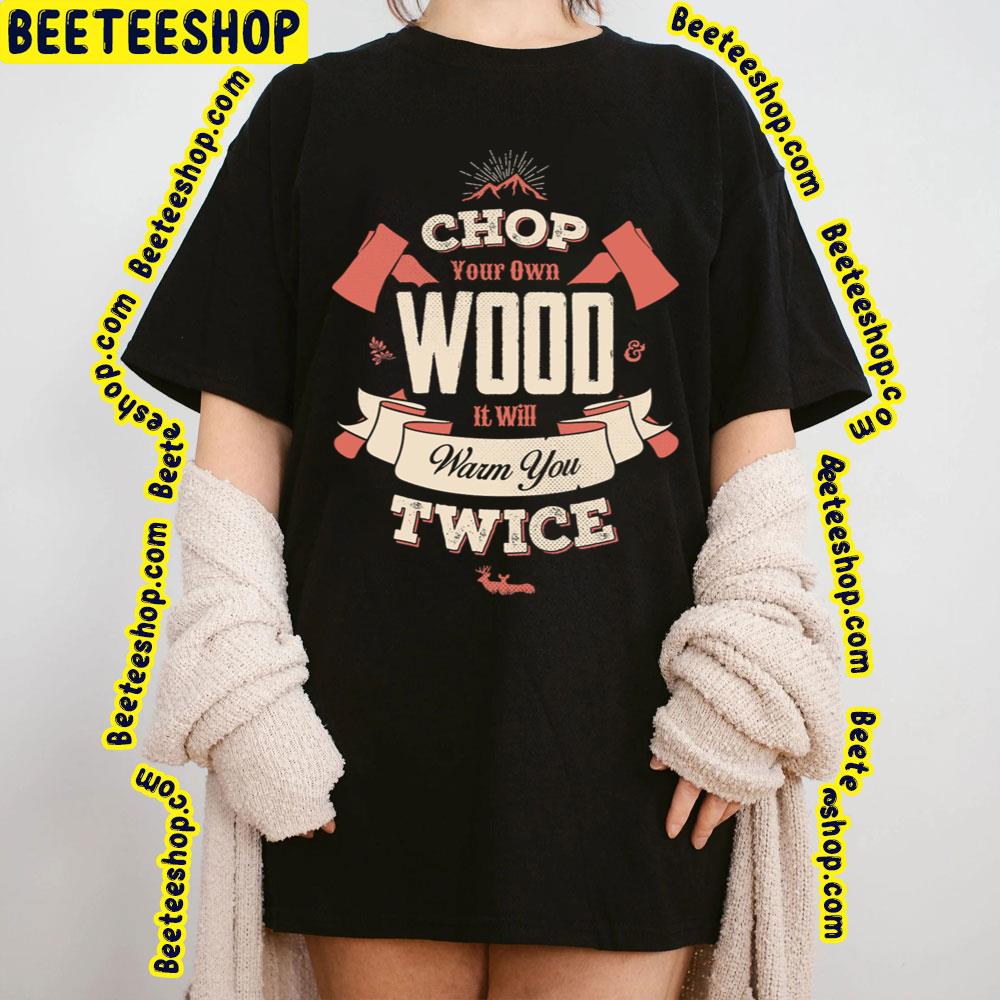 Chop Your Own Wood It Will Warm You Twice Trending Unisex T-Shirt