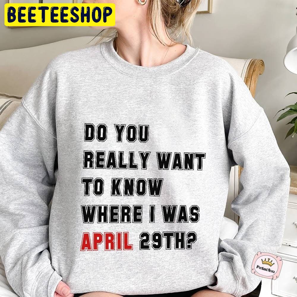 Do You Really Want To Know Where I Was April 29th Trending Unisex Sweatshirt