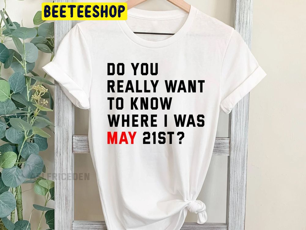 Do You Really Want To Know Where I Was May 21th Trending Unisex T-Shirt