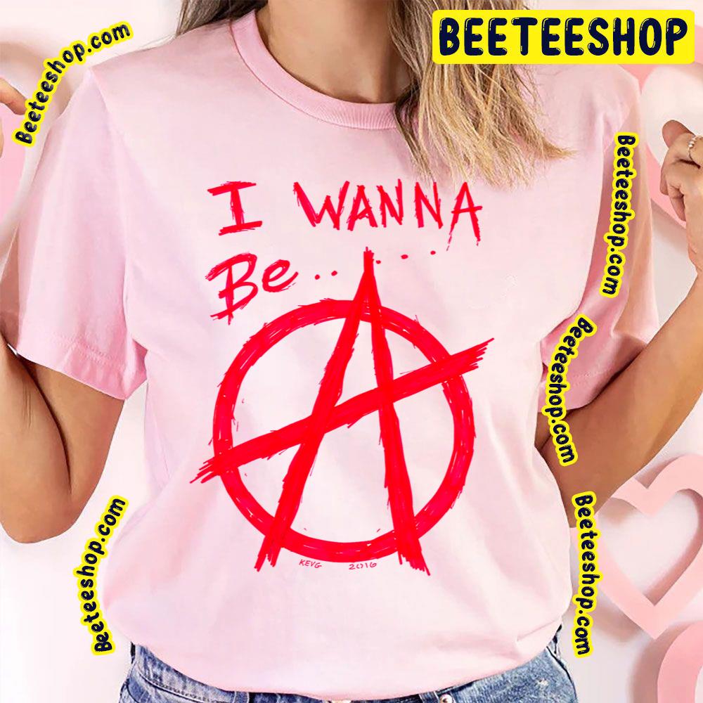 I Wanna Be Anarchy Art Trending Unisex T-Shirt