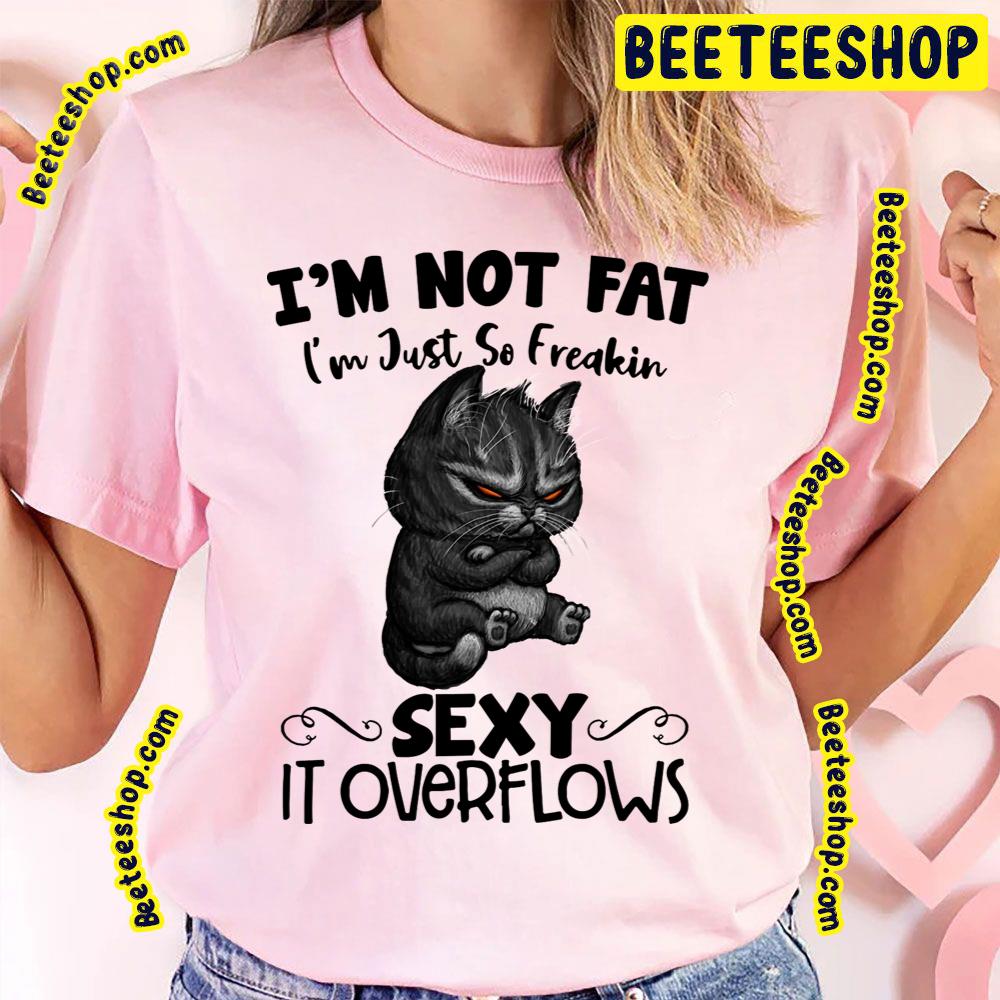 I’m Not Fat I’m Just So Freakin Sexy It Overflows Angry Cat Trending Unisex T-Shirt