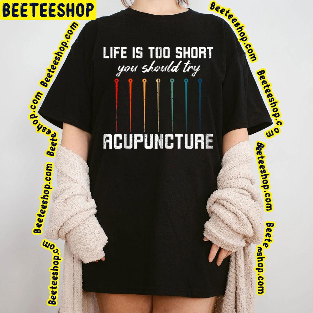 Life Is Too Short You Should Try Acupuncture Trending Unisex T-Shirt