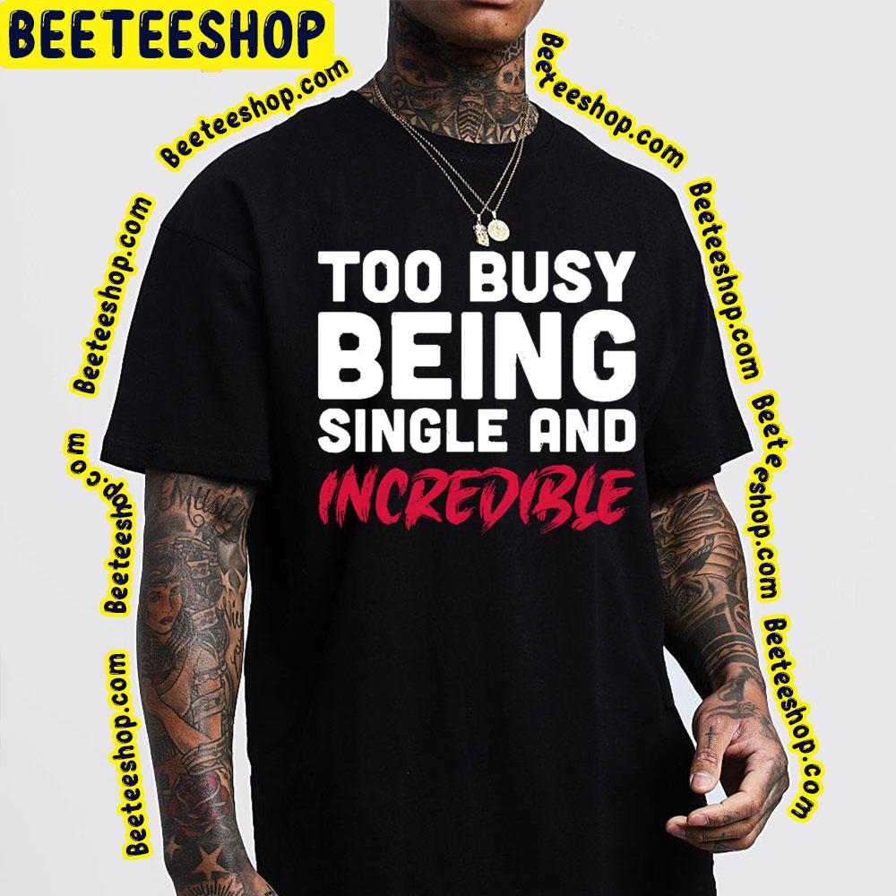 Too Busy Being Single And Incredible Trending Unisex T-Shirt